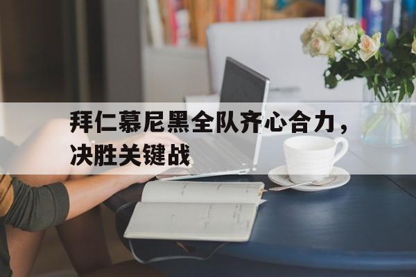 拜仁慕尼黑全队齐心合力，决胜关键战的简单介绍